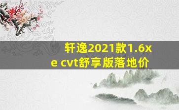 轩逸2021款1.6xe cvt舒享版落地价